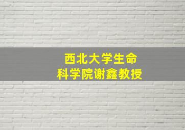 西北大学生命科学院谢鑫教授