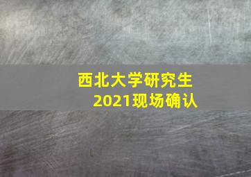 西北大学研究生2021现场确认