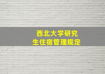 西北大学研究生住宿管理规定