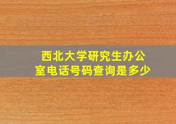 西北大学研究生办公室电话号码查询是多少