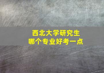 西北大学研究生哪个专业好考一点