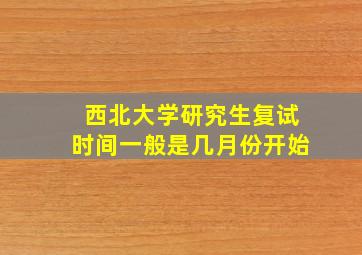 西北大学研究生复试时间一般是几月份开始