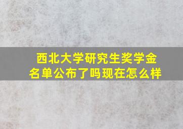 西北大学研究生奖学金名单公布了吗现在怎么样