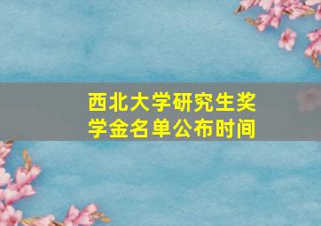 西北大学研究生奖学金名单公布时间