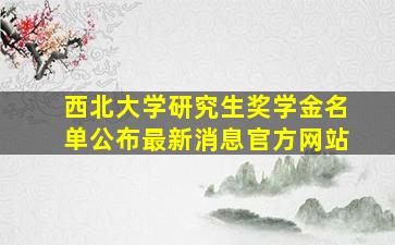 西北大学研究生奖学金名单公布最新消息官方网站