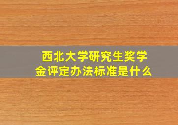 西北大学研究生奖学金评定办法标准是什么