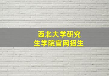 西北大学研究生学院官网招生