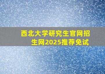 西北大学研究生官网招生网2025推荐免试