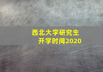 西北大学研究生开学时间2020