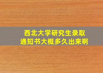 西北大学研究生录取通知书大概多久出来啊