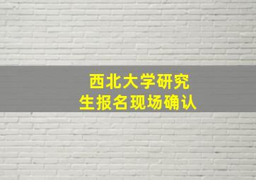 西北大学研究生报名现场确认