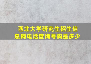 西北大学研究生招生信息网电话查询号码是多少