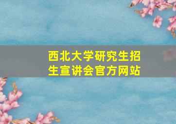 西北大学研究生招生宣讲会官方网站