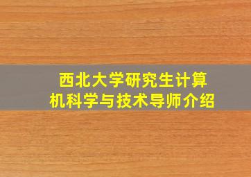 西北大学研究生计算机科学与技术导师介绍