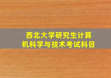 西北大学研究生计算机科学与技术考试科目