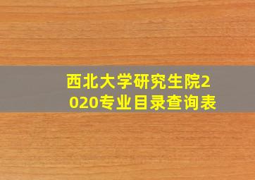 西北大学研究生院2020专业目录查询表