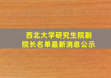 西北大学研究生院副院长名单最新消息公示