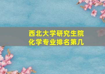 西北大学研究生院化学专业排名第几