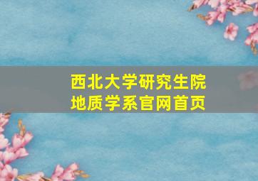 西北大学研究生院地质学系官网首页