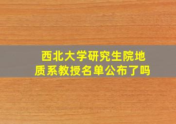 西北大学研究生院地质系教授名单公布了吗