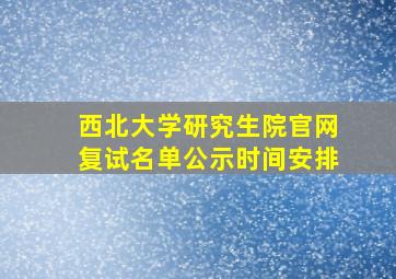 西北大学研究生院官网复试名单公示时间安排