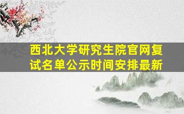 西北大学研究生院官网复试名单公示时间安排最新