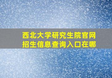 西北大学研究生院官网招生信息查询入口在哪