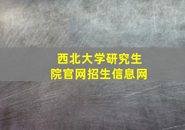 西北大学研究生院官网招生信息网