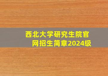 西北大学研究生院官网招生简章2024级