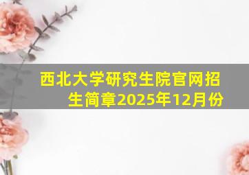 西北大学研究生院官网招生简章2025年12月份