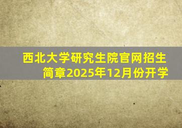 西北大学研究生院官网招生简章2025年12月份开学