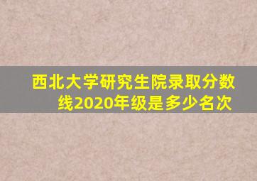 西北大学研究生院录取分数线2020年级是多少名次