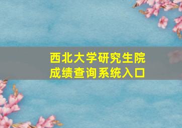 西北大学研究生院成绩查询系统入口