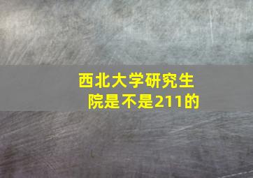 西北大学研究生院是不是211的