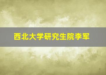 西北大学研究生院李军