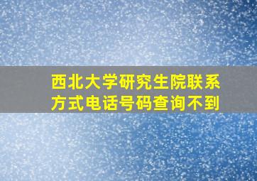 西北大学研究生院联系方式电话号码查询不到