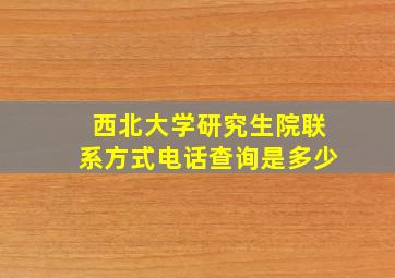 西北大学研究生院联系方式电话查询是多少