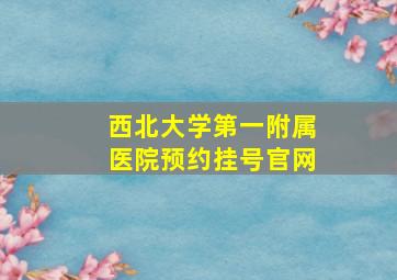 西北大学第一附属医院预约挂号官网