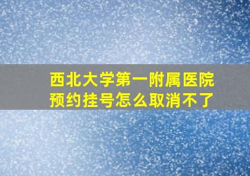 西北大学第一附属医院预约挂号怎么取消不了