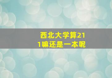 西北大学算211嘛还是一本呢