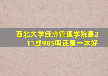 西北大学经济管理学院是211或985吗还是一本好