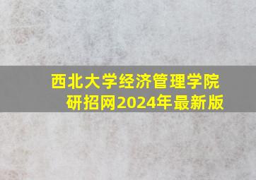 西北大学经济管理学院研招网2024年最新版