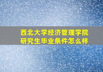 西北大学经济管理学院研究生毕业条件怎么样