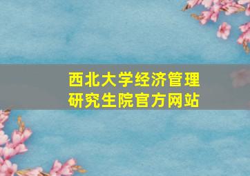 西北大学经济管理研究生院官方网站