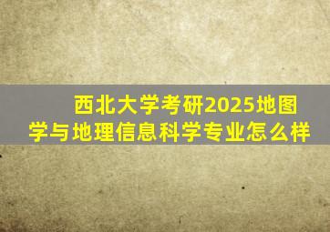 西北大学考研2025地图学与地理信息科学专业怎么样