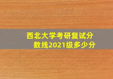 西北大学考研复试分数线2021级多少分