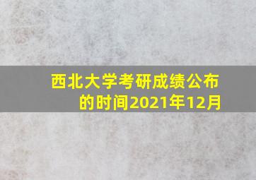 西北大学考研成绩公布的时间2021年12月