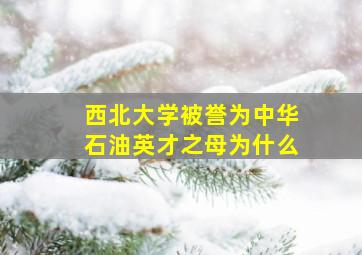 西北大学被誉为中华石油英才之母为什么