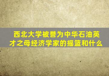 西北大学被誉为中华石油英才之母经济学家的摇篮和什么