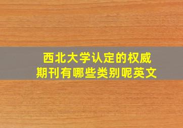 西北大学认定的权威期刊有哪些类别呢英文